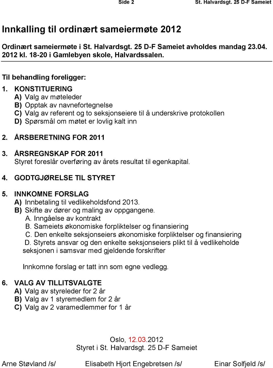 ÅRSBERETNING FOR 2011 3. ÅRSREGNSKAP FOR 2011 Styret foreslår overføring av årets resultat til egenkapital. 4. GODTGJØRELSE TIL STYRET 5. INNKOMNE FORSLAG A) Innbetaling til vedlikeholdsfond 2013.