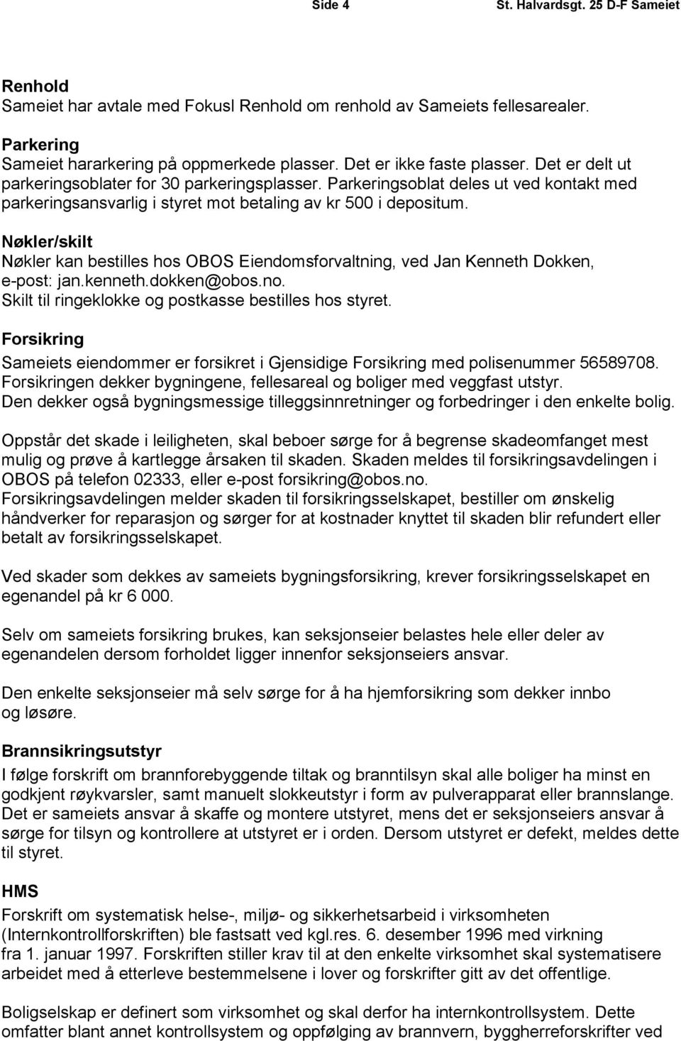 Nøkler/skilt Nøkler kan bestilles hos OBOS Eiendomsforvaltning, ved Jan Kenneth Dokken, e-post: jan.kenneth.dokken@obos.no. Skilt til ringeklokke og postkasse bestilles hos styret.