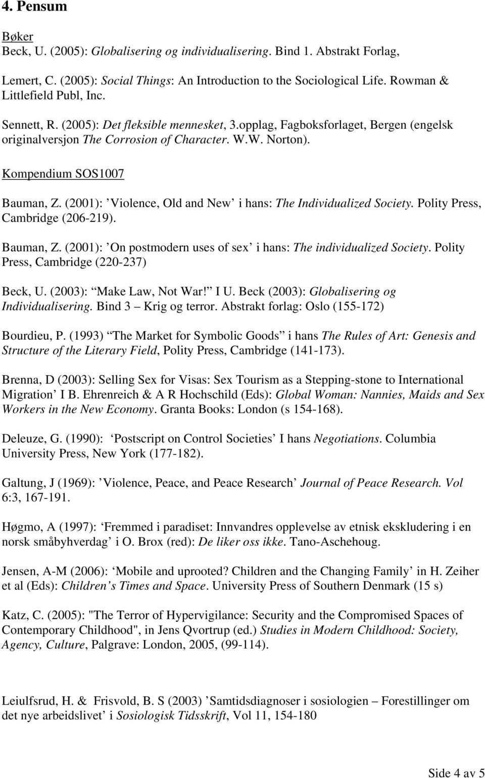 Kompendium SOS1007 Bauman, Z. (2001): Violence, Old and New i hans: The Individualized Society. Polity Press, Cambridge (206-219). Bauman, Z. (2001): On postmodern uses of sex i hans: The individualized Society.