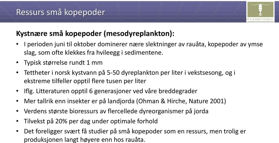 Typisk størrelse rundt 1 mm Tettheter i norsk kystvann på 5-50 dyreplankton per liter i vekstsesong, og i ekstreme tilfeller opptil flere tusen per liter Iflg.