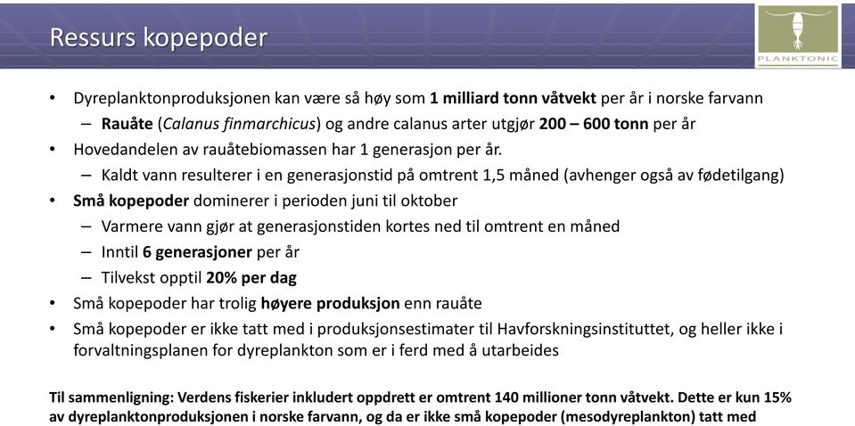 Kaldt vann resulterer i en generasjonstid på omtrent 1,5 måned (avhenger også av fødetilgang) Små kopepoder dominerer i perioden juni til oktober Varmere vann gjør at generasjonstiden kortes ned til