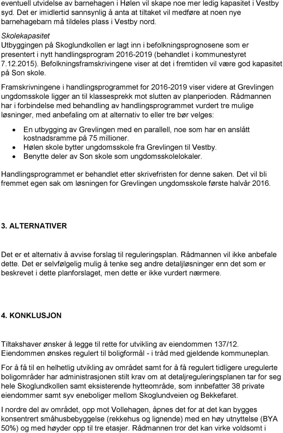 Skolekapasitet Utbyggingen på Skoglundkollen er lagt inn i befolkningsprognosene som er presentert i nytt handlingsprogram 2016-2019 (behandlet i kommunestyret 7.12.2015).