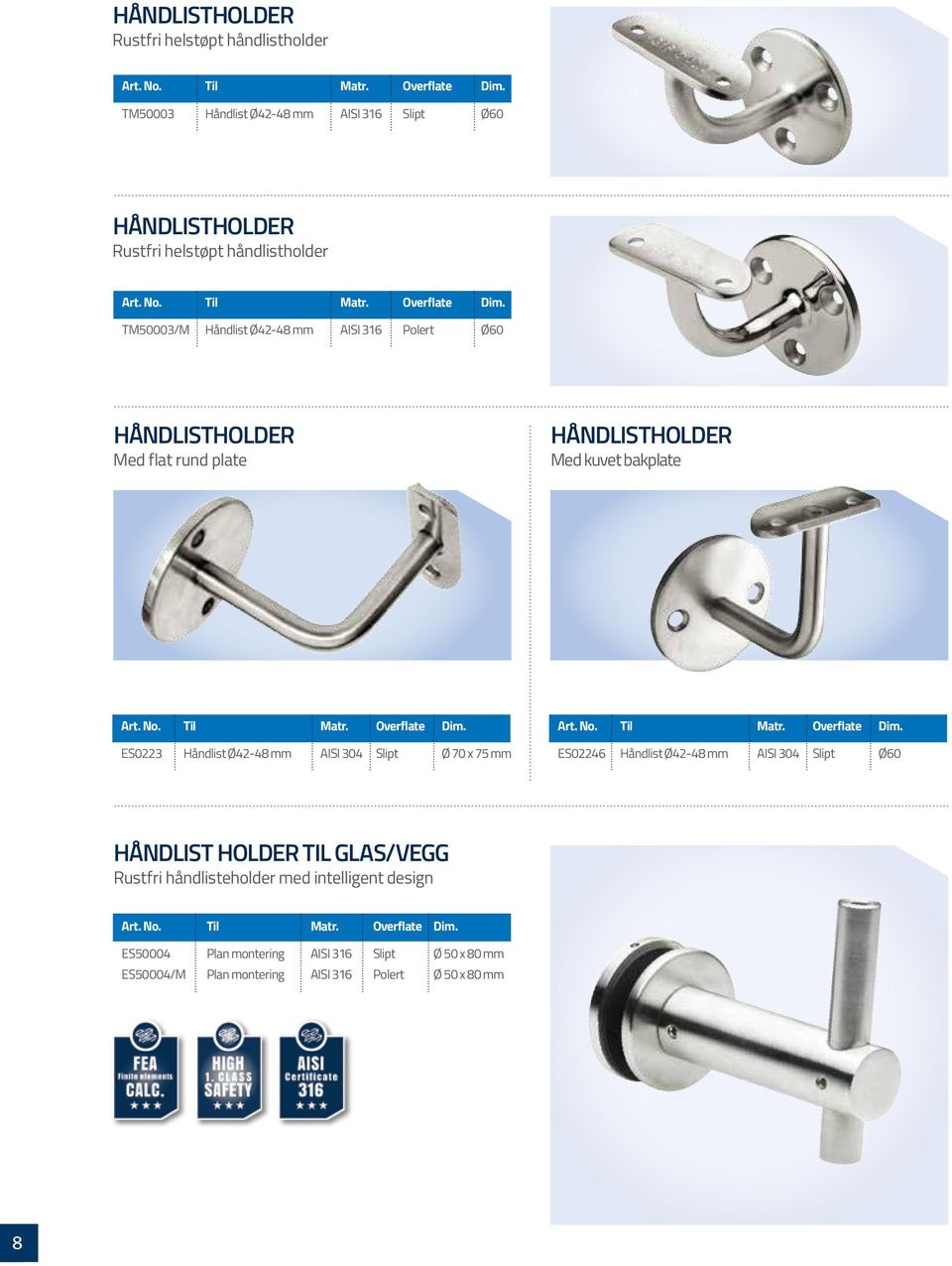 No. Til Matr. Overflate Dim. ES02246 Håndlist Ø42-48 mm AISI 304 Slipt Ø60 HÅNDLIST HOLDER TIL GLAS/VEGG Rustfri håndlisteholder med intelligent design Art. No. Til Matr. Overflate Dim. ES50004 Plan montering AISI 316 Slipt Ø 50 x 80 mm ES50004/M Plan montering AISI 316 Polert Ø 50 x 80 mm 8