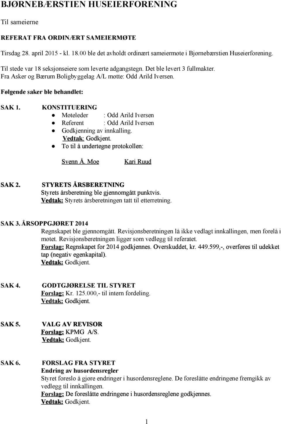 KONSTITUERING Møteleder : Odd Arild Iversen Referent : Odd Arild Iversen Godkjenning av innkalling. Vedtak :. To til å undertegne protokollen: Svenn Å. Moe Kari Ruud SAK 2.