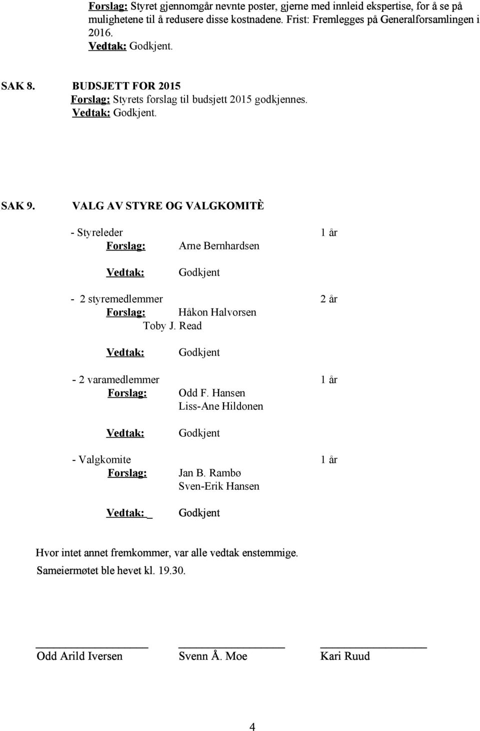 VALG AV STYRE OG VALGKOMITÈ Styreleder 1 år Forslag: Arne Bernhardsen Vedtak: 2 styremedlemmer 2 år Forslag: Håkon Halvorsen Toby J.