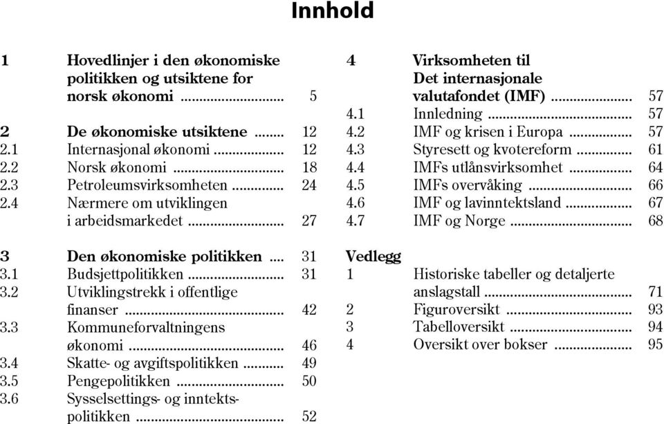 4 Skatte- og avgiftspolitikken... 49 3.5 Pengepolitikken... 5 3.6 Sysselsettings- og inntekts- politikken... 5 4 Virksomheten til Det internasjonale valutafondet (IMF)... 57 4.1 Innledning... 57 4. IMF og krisen i Europa.