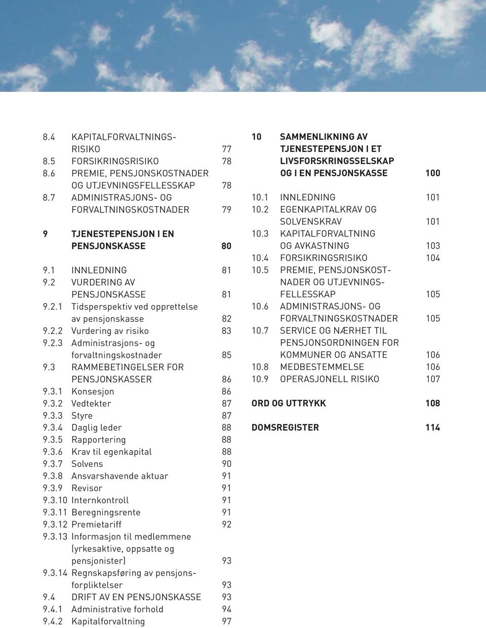 2.3 Administrasjons- og forvaltningskostnader 85 9.3 RAMMEBETINGELSER FOR PENSJONSKASSER 86 9.3.1 Konsesjon 86 9.3.2 Vedtekter 87 9.3.3 Styre 87 9.3.4 Daglig leder 88 9.3.5 Rapportering 88 9.3.6 Krav til egenkapital 88 9.