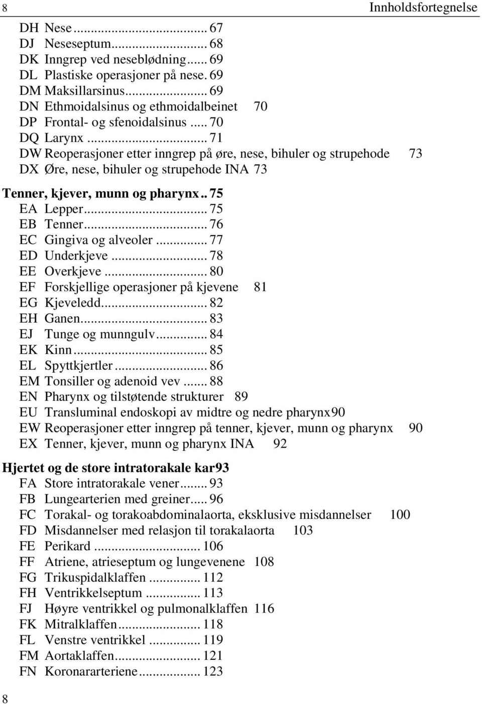 .. 71 DW Reoperasjoner etter inngrep på øre, nese, bihuler og strupehode 73 DX Øre, nese, bihuler og strupehode INA 73 Tenner, kjever, munn og pharynx.. 75 EA Lepper... 75 EB Tenner.