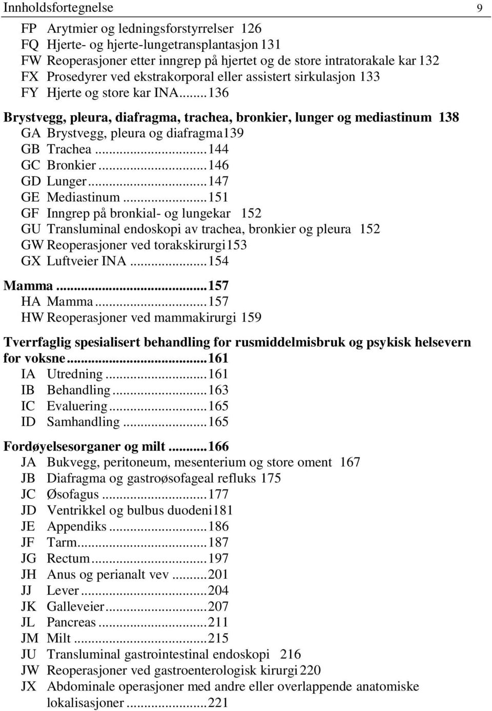 .. 136 Brystvegg, pleura, diafragma, trachea, bronkier, lunger og mediastinum 138 GA Brystvegg, pleura og diafragma139 GB Trachea... 144 GC Bronkier... 146 GD Lunger... 147 GE Mediastinum.