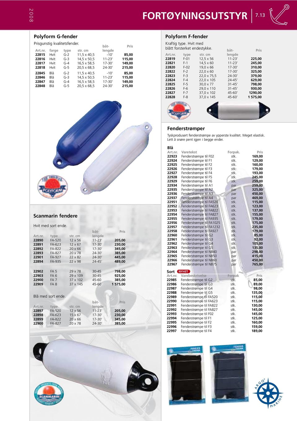 85,00 22846 Blå G-3 14,5 x 50,5 11-23 115,00 22847 Blå G-4 16,5 x 58,5 17-30 149,00 22848 Blå G-5 20,5 x 68,5 24-30 215,00 Polyform F-fender Kraftig type. Hvit med blått forsterket endestykke.