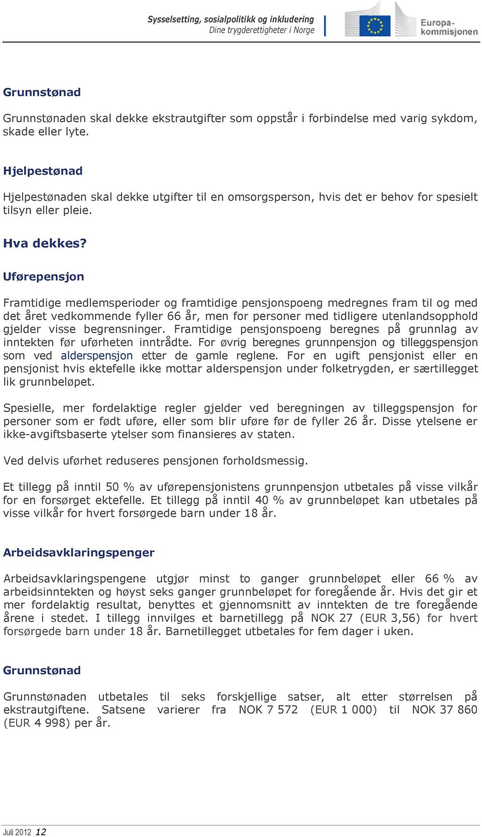 Uførepensjon Framtidige medlemsperioder og framtidige pensjonspoeng medregnes fram til og med det året vedkommende fyller 66 år, men for personer med tidligere utenlandsopphold gjelder visse