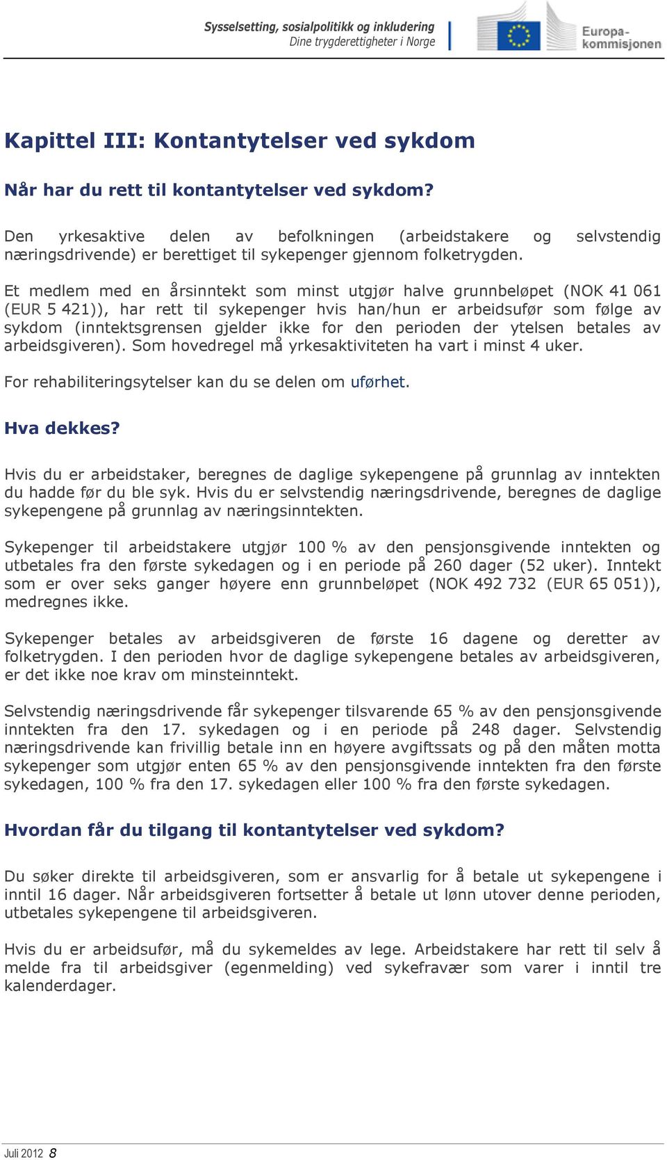 Et medlem med en årsinntekt som minst utgjør halve grunnbeløpet (NOK 41 061 (EUR 5 421)), har rett til sykepenger hvis han/hun er arbeidsufør som følge av sykdom (inntektsgrensen gjelder ikke for den