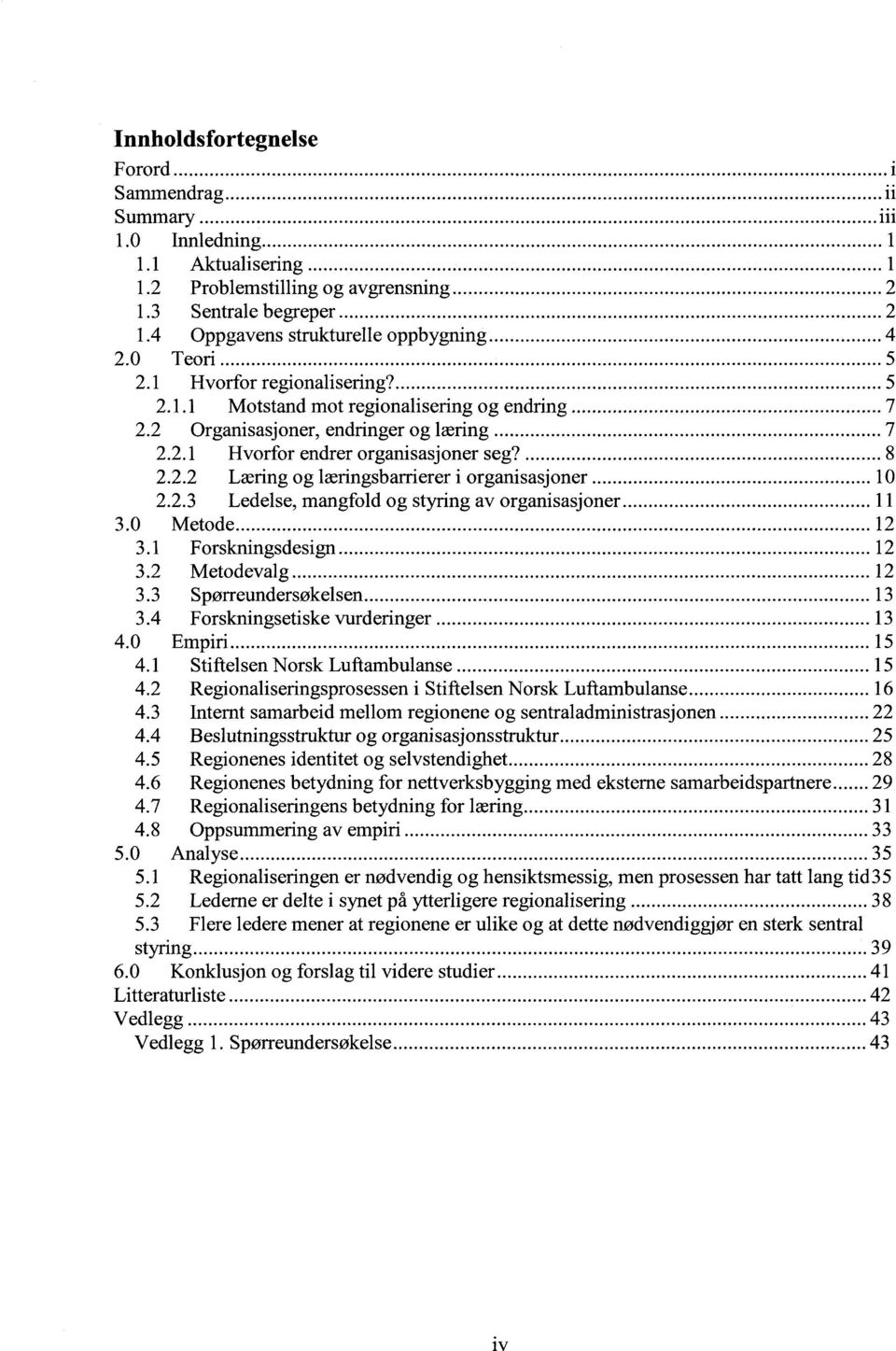 .. 10 2.2.3 Ledelse, mangfold og styring av organisasjoner... 11 3.0 Metode... 12 3.1 Forskningsdesign... 12 3.2 Metodevalg... 12 3.3 Spørreundersøkelsen... 13 3.4 Forskningsetiske vurderinger... 13 4.