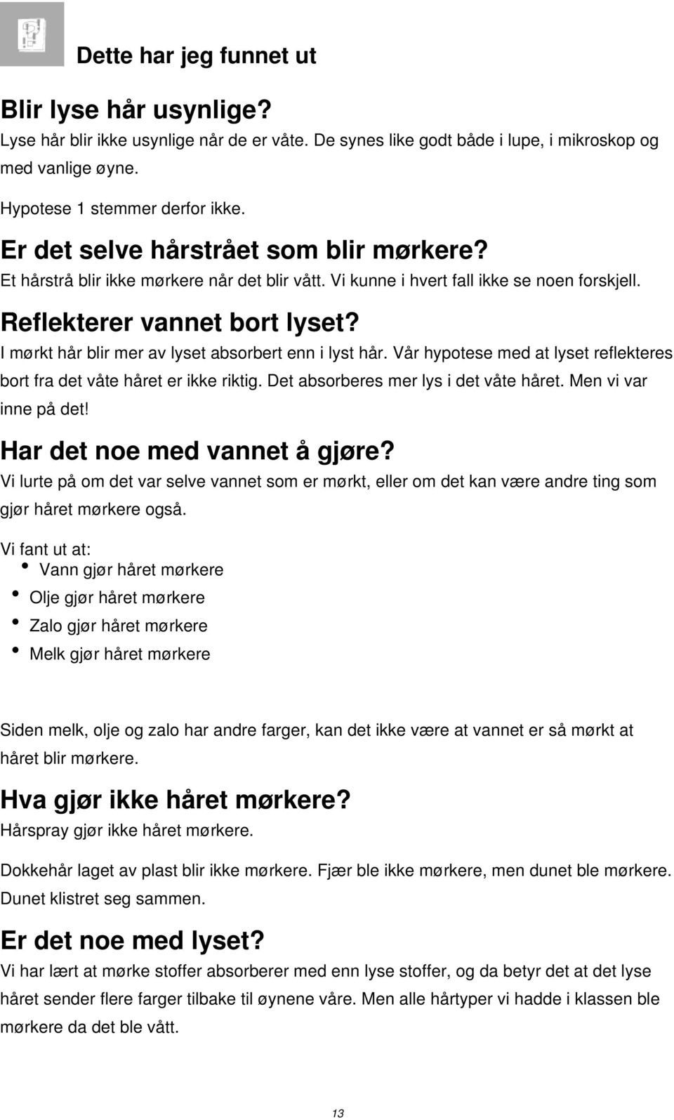 I mørkt hår blir mer av lyset absorbert enn i lyst hår. Vår hypotese med at lyset reflekteres bort fra det våte håret er ikke riktig. Det absorberes mer lys i det våte håret. Men vi var inne på det!