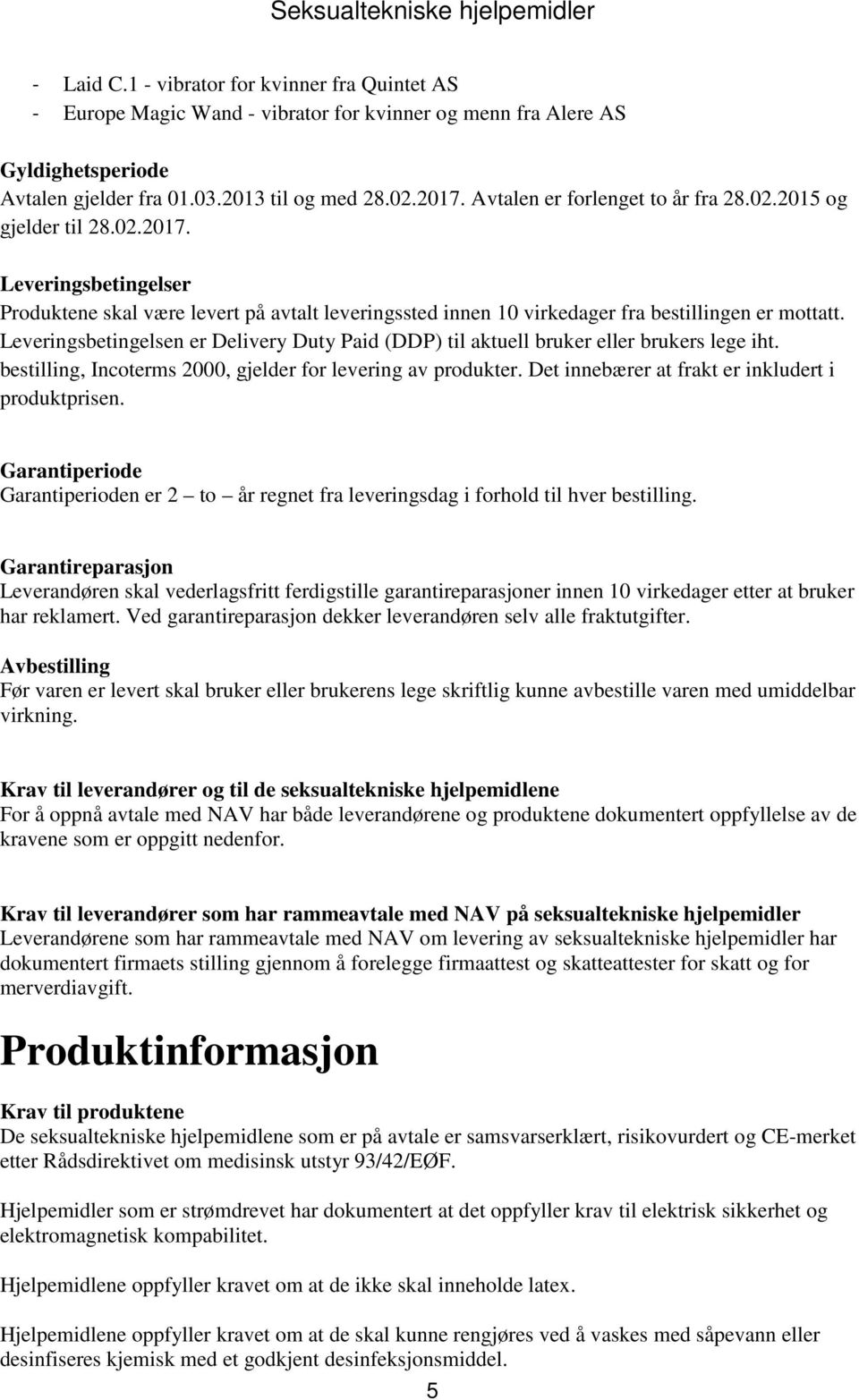 Leveringsbetingelsen er Delivery Duty Paid (DDP) til aktuell bruker eller brukers lege iht. bestilling, Incoterms 2000, gjelder for levering av produkter.