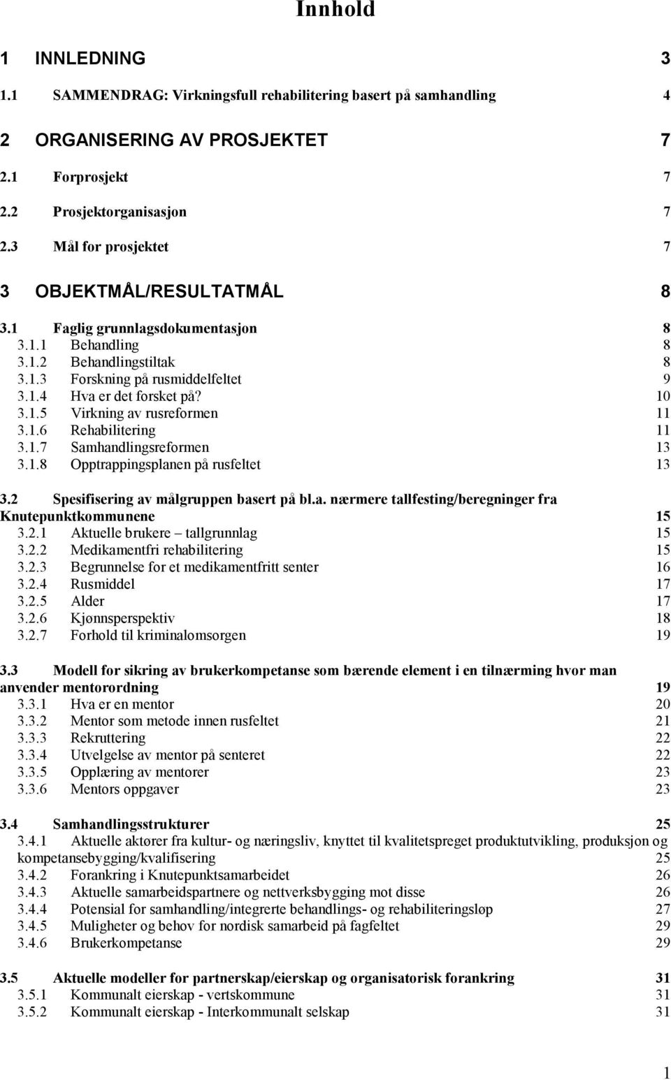 10 3.1.5 Virkning av rusreformen 11 3.1.6 Rehabilitering 11 3.1.7 Samhandlingsreformen 13 3.1.8 Opptrappingsplanen på rusfeltet 13 3.2 Spesifisering av målgruppen basert på bl.a. nærmere tallfesting/beregninger fra Knutepunktkommunene 15 3.