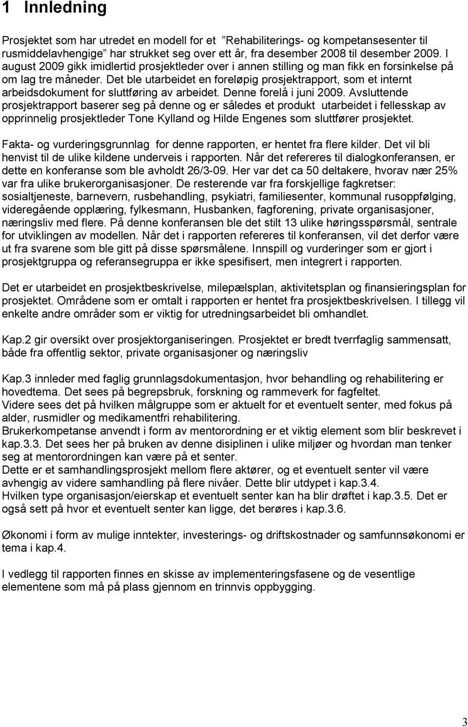 Det ble utarbeidet en foreløpig prosjektrapport, som et internt arbeidsdokument for sluttføring av arbeidet. Denne forelå i juni 2009.