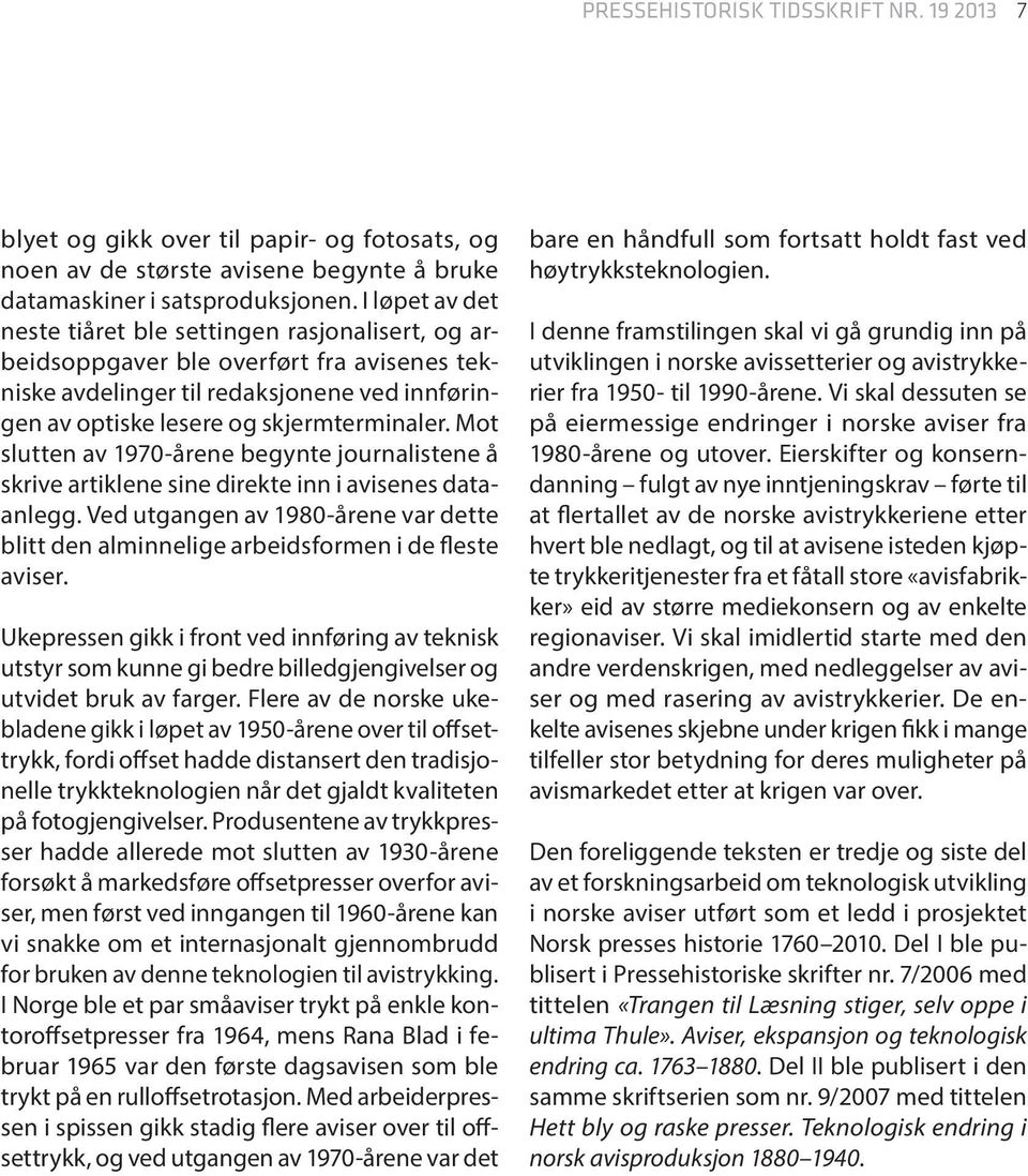 Mot slutten av 1970-årene begynte journalistene å skrive artiklene sine direkte inn i avisenes dataanlegg. Ved utgangen av 1980-årene var dette blitt den alminnelige arbeidsformen i de fleste aviser.