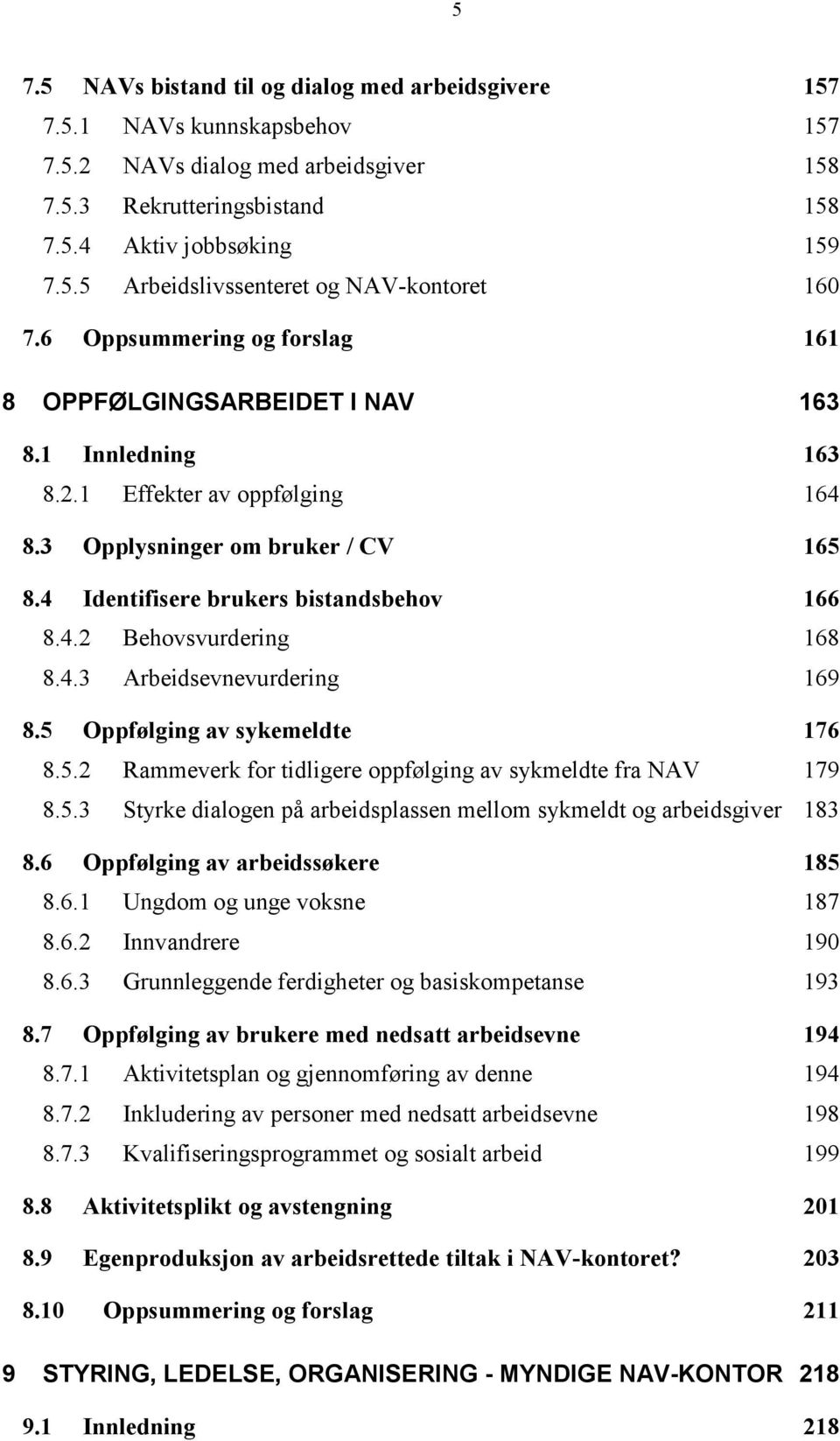 4.3 Arbeidsevnevurdering 169 8.5 Oppfølging av sykemeldte 176 8.5.2 Rammeverk for tidligere oppfølging av sykmeldte fra NAV 179 8.5.3 Styrke dialogen på arbeidsplassen mellom sykmeldt og arbeidsgiver 183 8.