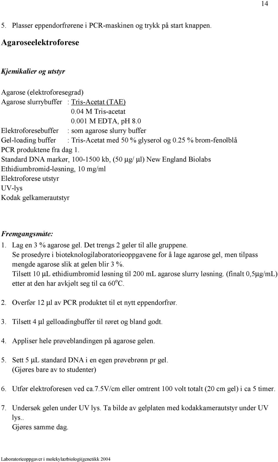 Standard DNA markør, 100-1500 kb, (50 µg/ µl) New England Biolabs Ethidiumbromid-løsning, 10 mg/ml Elektroforese utstyr UV-lys Kodak gelkamerautstyr Fremgangsmåte: 1. Lag en 3 % agarose gel.