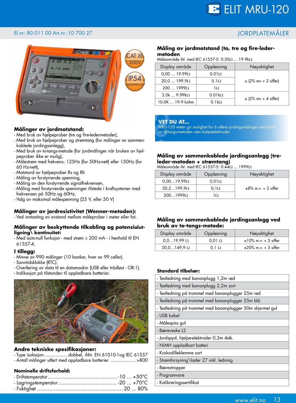 1kΩ ± (2% mv + 2 siffer) ± (5% mv + 4 siffer) Målinger av jordmotstand: - Med bruk av hjelpeprober (tre og fire-ledermetoder), - Med bruk av hjelpeprober og strømtang (for målinger av sammenkoblede