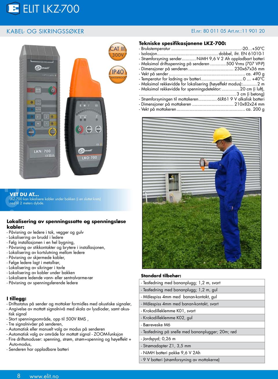 490 g - Temperatur for ladning av batteri...0... +40 C - Maksimal rekkevidde for lokalisering (høyeffekt modus):... 2 m - Maksimal rekkevidde for spenningsdetektor:...20 cm (i luft),.