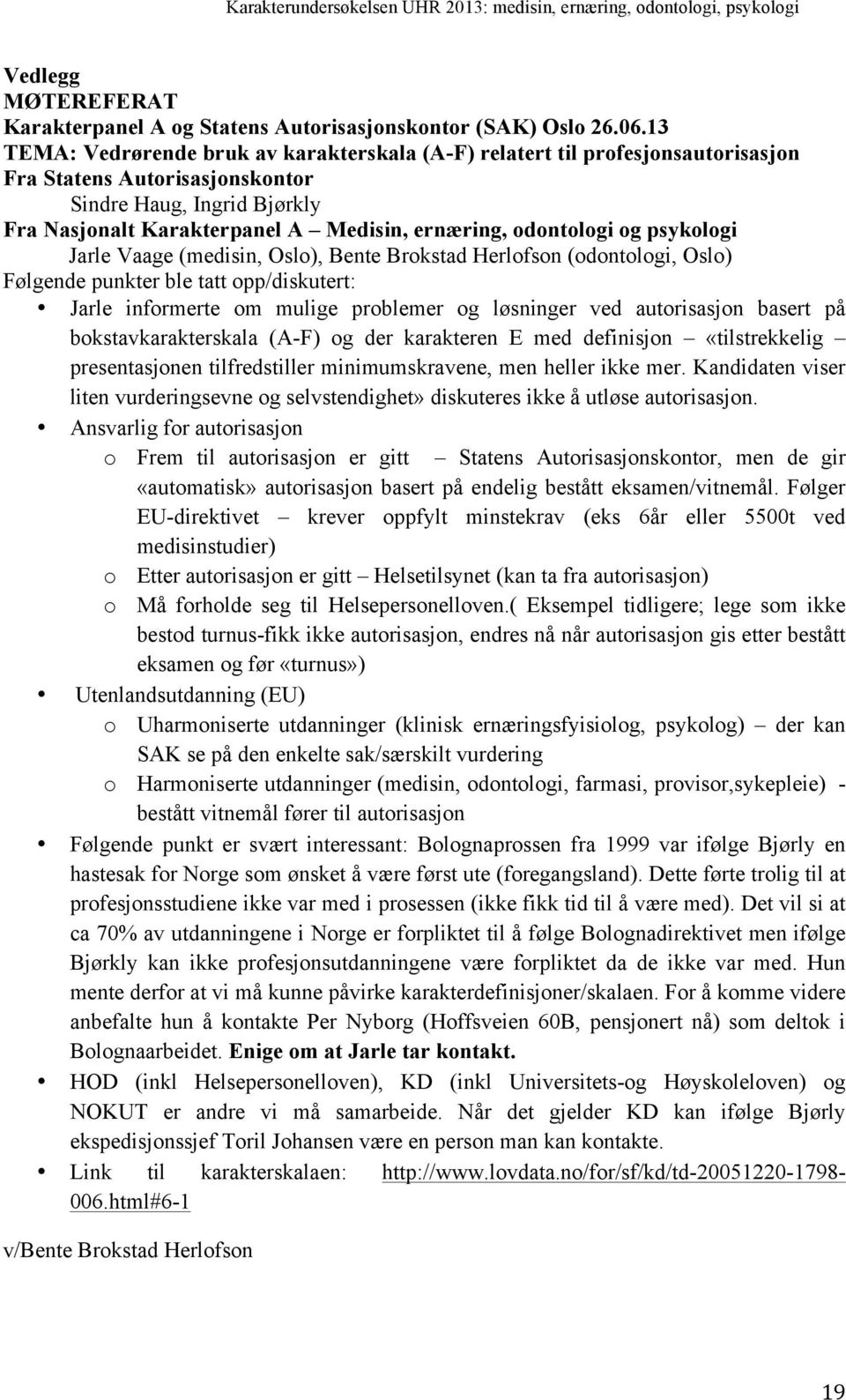 odontologi og psykologi Jarle Vaage (medisin, Oslo), Bente Brokstad Herlofson (odontologi, Oslo) Følgende punkter ble tatt opp/diskutert: Jarle informerte om mulige problemer og løsninger ved