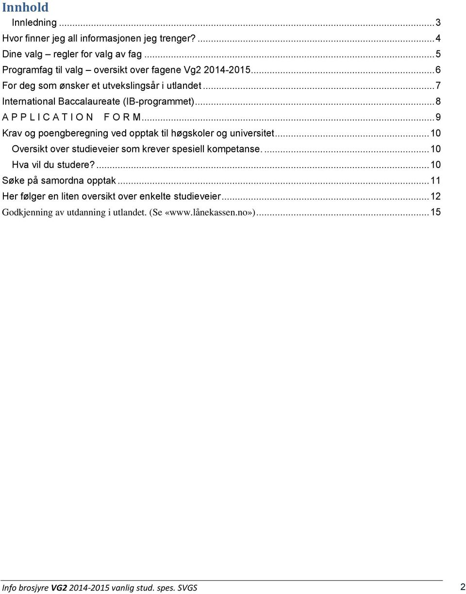 .. 9 Krav og poengberegning ved opptak til høgskoler og universitet... 10 Oversikt over studieveier som krever spesiell kompetanse.... 10 Hva vil du studere?