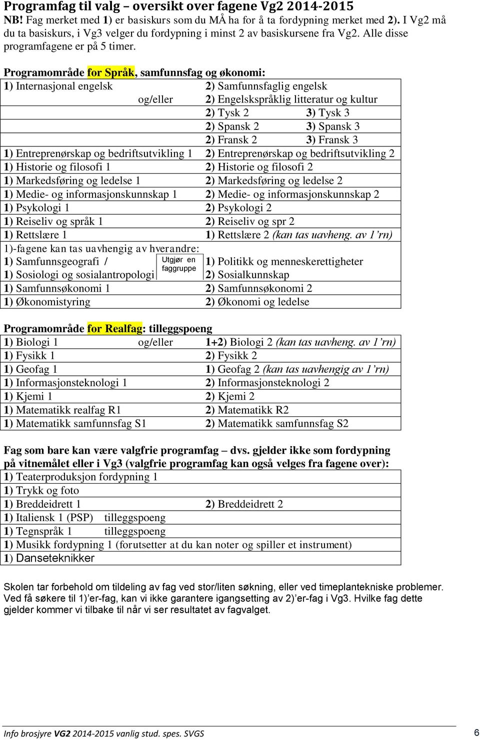 Programområde for Språk, samfunnsfag og økonomi: 1) Internasjonal engelsk 2) Samfunnsfaglig engelsk og/eller 2) Engelskspråklig litteratur og kultur 2) Tysk 2 3) Tysk 3 2) Spansk 2 3) Spansk 3 2)