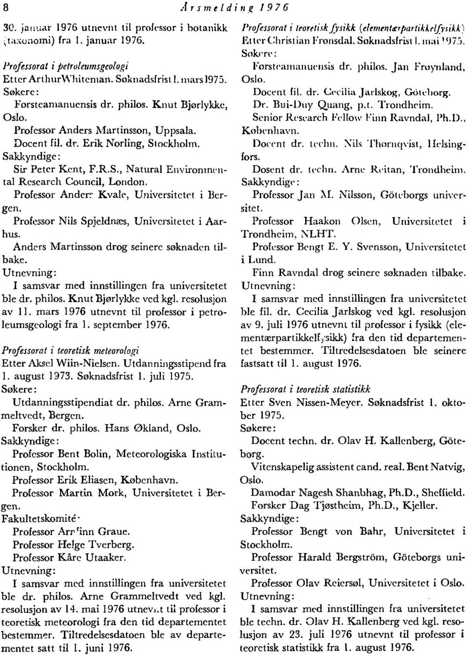 Professor Anden- Kvalc, Universitetet i Bergen. Professor Nils Spjeldnæs, Universitetet i Aarhus. Anders Martinsson drog seinere søknaden tilbake.