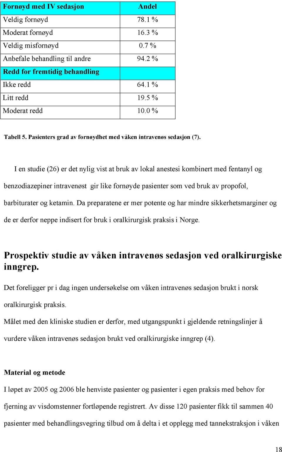 I en studie (26) er det nylig vist at bruk av lokal anestesi kombinert med fentanyl og benzodiazepiner intravenøst gir like fornøyde pasienter som ved bruk av propofol, barbiturater og ketamin.