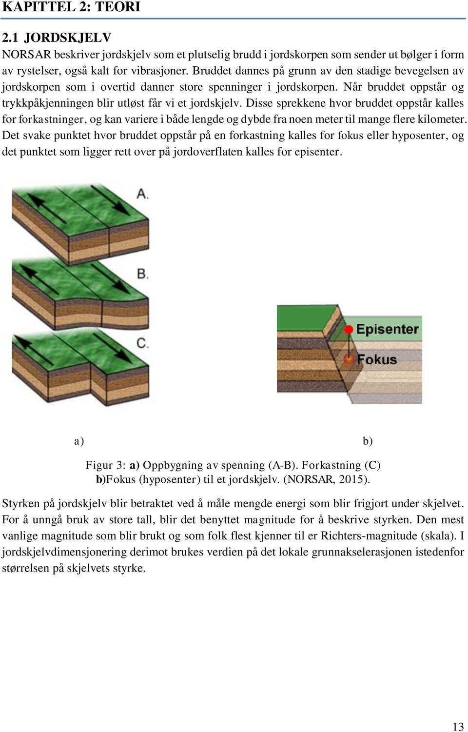 Disse sprekkene hvor bruddet oppstår kalles for forkastninger, og kan variere i både lengde og dybde fra noen meter til mange flere kilometer.