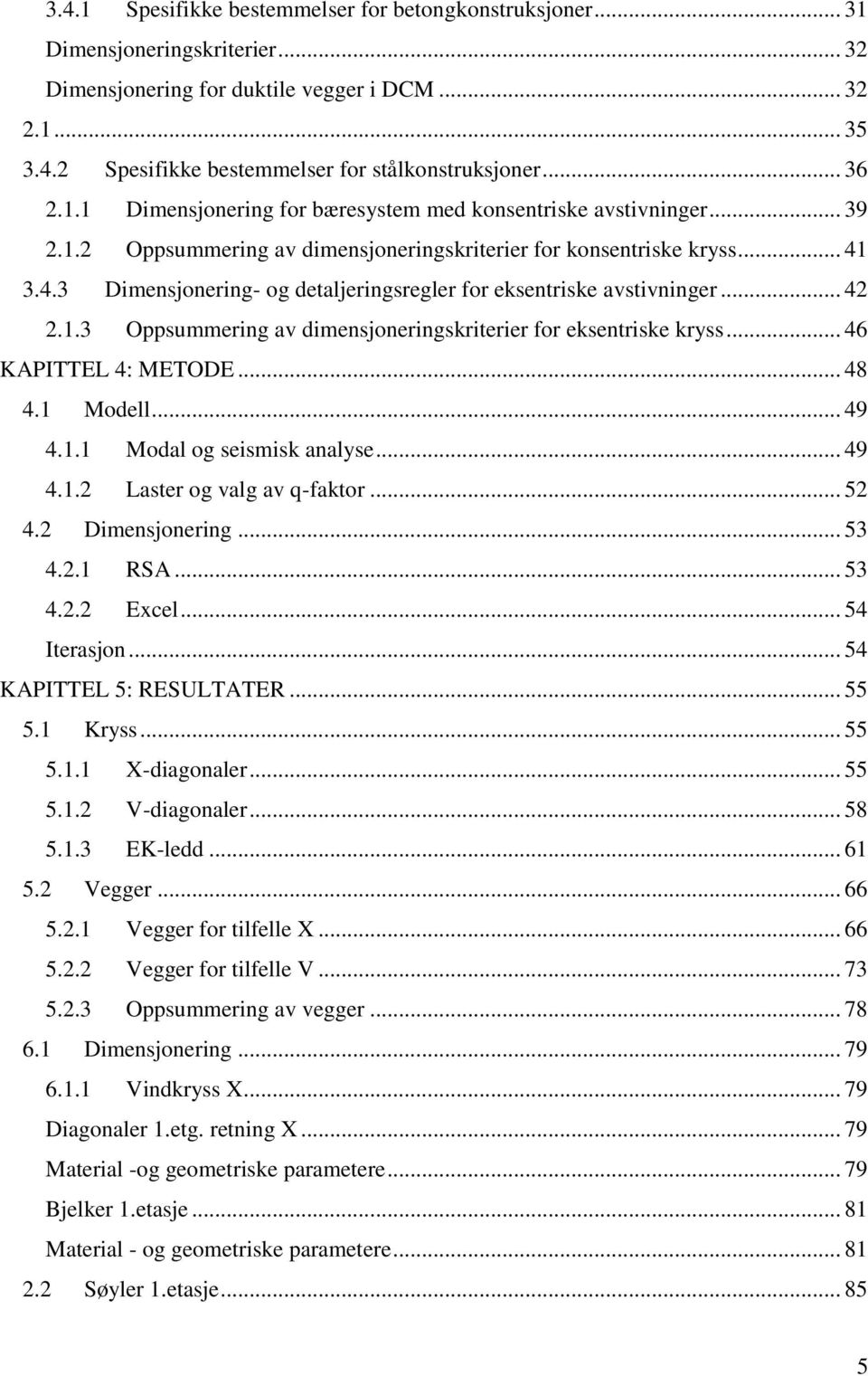 .. KAPITTEL : METODE... 8.1 Modell... 9.1.1 Modal og seismisk analyse... 9.1. Laster og valg av q-faktor... 5. Dimensjonering... 5..1 RSA... 5.. Excel... 5 Iterasjon... 5 KAPITTEL 5: RESULTATER... 55 5.