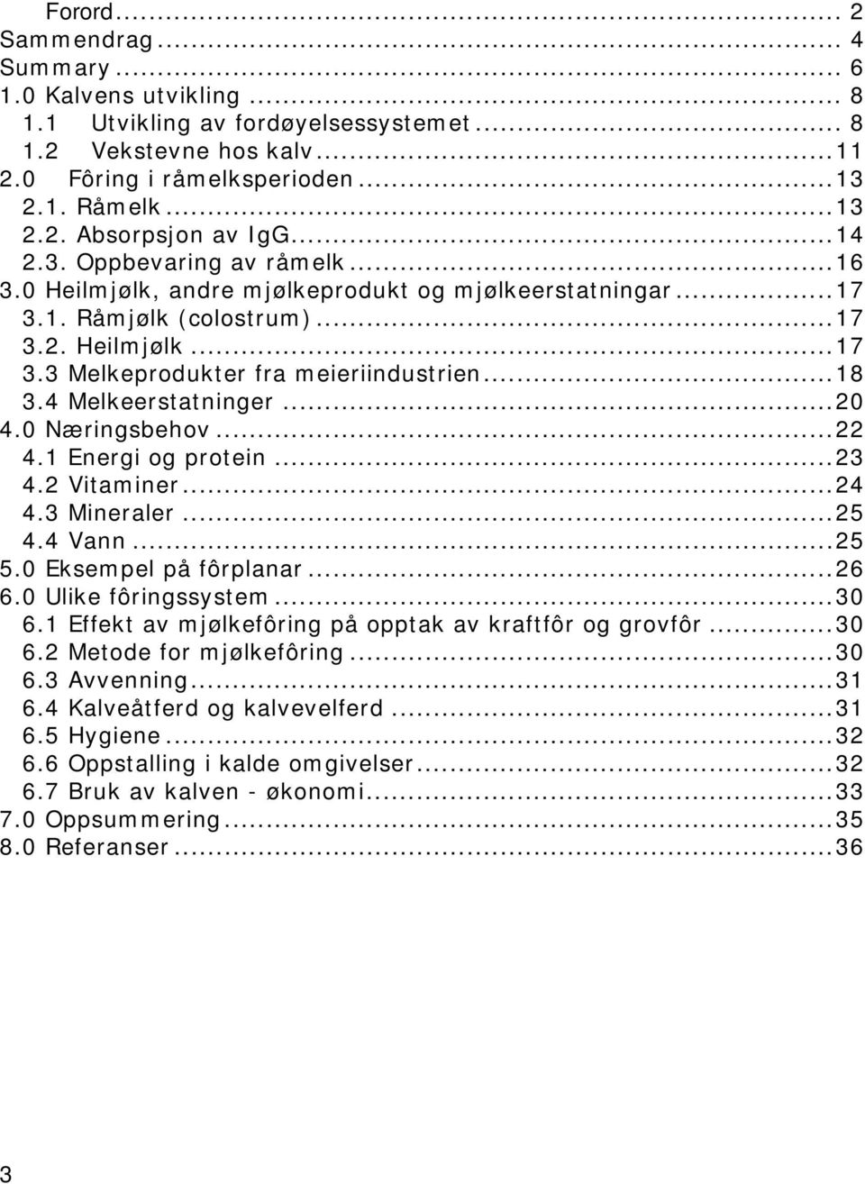 4 Melkeerstatninger... 20 4.0 Næringsbehov... 22 4.1 Energi og protein... 23 4.2 Vitaminer... 24 4.3 Mineraler... 25 4.4 Vann... 25 5.0 Eksempel på fôrplanar... 26 6.0 Ulike fôringssystem... 30 6.