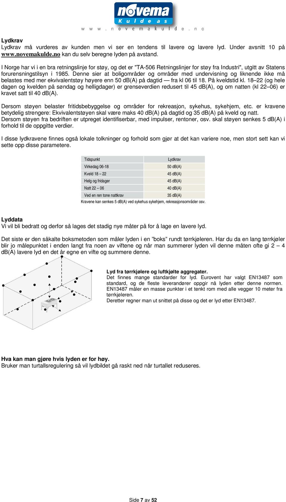Denne sier at boligområder og områder med undervisning og liknende ikke må belastes med mer ekvivalentstøy høyere enn 50 db(a) på dagtid fra kl 06 til 18. På kveldstid kl.