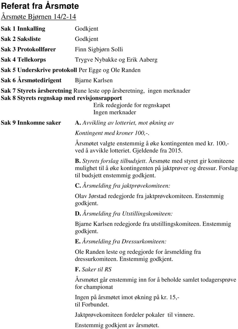 Erik redegjorde for regnskapet Ingen merknader Sak 9 Innkomne saker A. Avvikling av lotteriet, mot økning av Kontingent med kroner 100,-. Årsmøtet valgte enstemmig å øke kontingenten med kr.