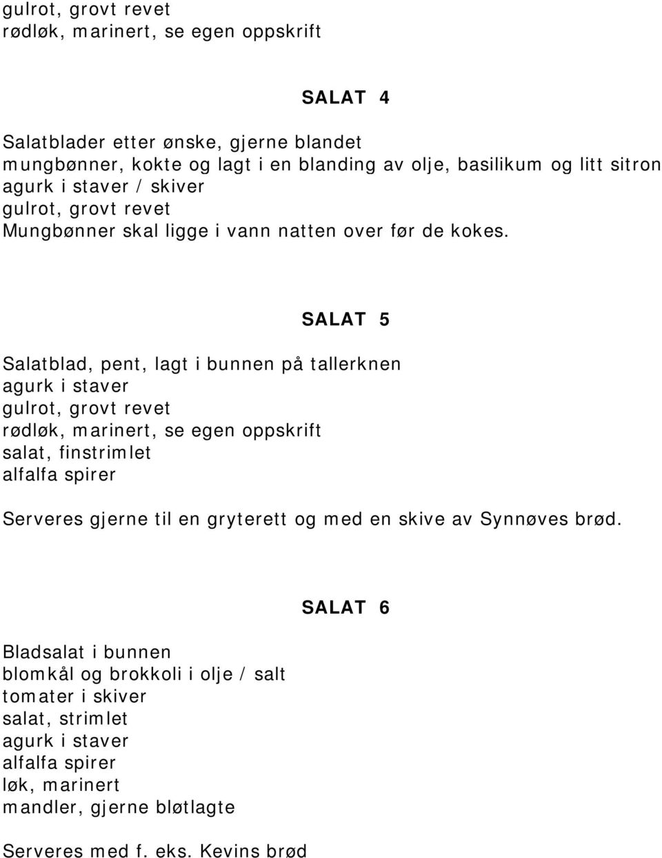 SALAT 5 Salatblad, pent, lagt i bunnen på tallerknen agurk i staver gulrot, grovt revet rødløk, marinert, se egen oppskrift salat, finstrimlet alfalfa spirer Serveres gjerne