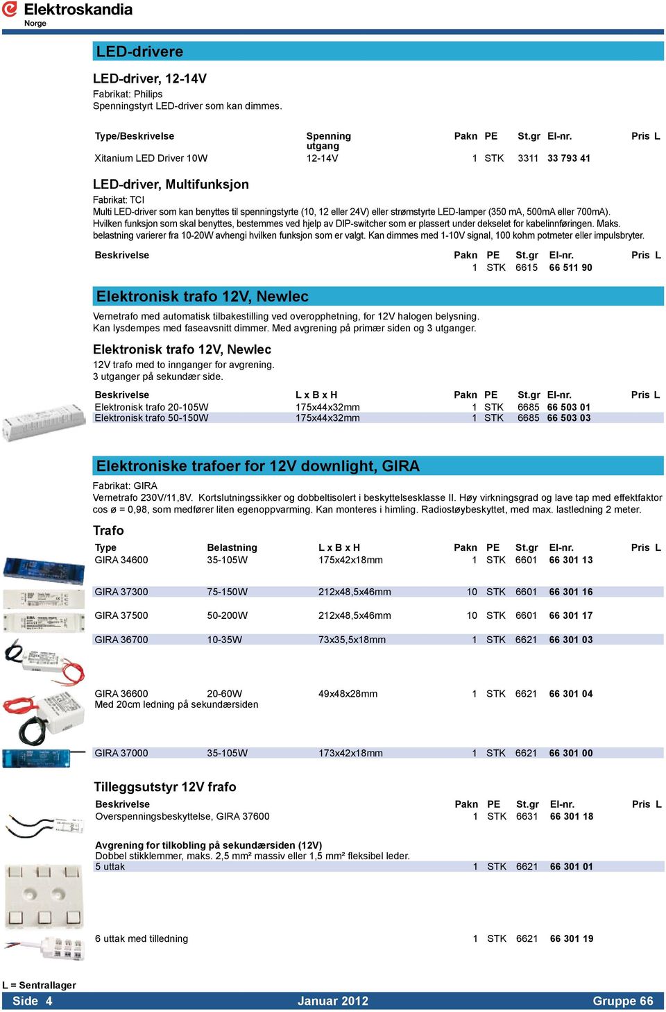 LED-lamper (350 ma, 500mA eller 700mA). Hvilken funksjon som skal benyttes, bestemmes ved hjelp av DIP-switcher som er plassert under dekselet for kabelinnføringen. Maks.