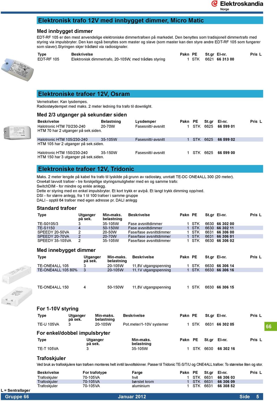 styringen skjer trådløst via radiosignaler. EDT-RF 105 Elektronisk dimmertrafo, 20-105W, med trådløs styring 1 STK 6621 66 313 00 Elektroniske trafoer 12V, Osram Vernetrafoer. Kan lysdempes.