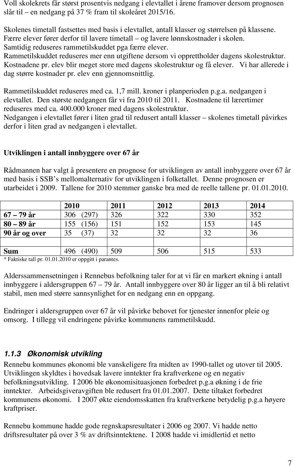 Samtidig reduseres rammetilskuddet pga færre elever. Rammetilskuddet reduseres mer enn utgiftene dersom vi opprettholder dagens skolestruktur. Kostnadene pr.