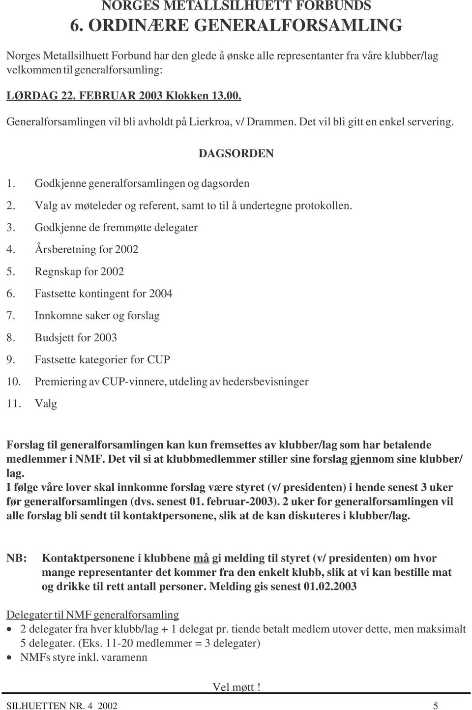 Valg av møteleder og referent, samt to til å undertegne protokollen. 3. Godkjenne de fremmøtte delegater 4. Årsberetning for 2002 5. Regnskap for 2002 6. Fastsette kontingent for 2004 7.