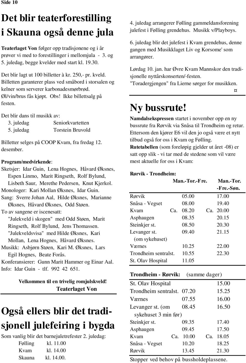 Øl/vin/brus fås kjøpt. Obs! Ikke billettsalg på festen. Det blir dans til musikk av: 3. juledag Seniorkvartetten 5. juledag Torstein Bruvold Billetter selges på COOP Kvam, fra fredag 12. desember.