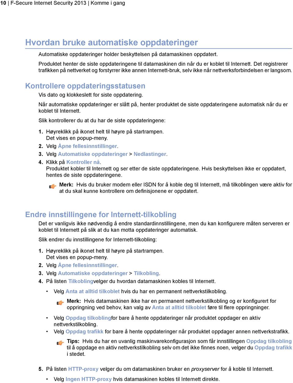 Det registrerer trafikken på nettverket og forstyrrer ikke annen Internett-bruk, selv ikke når nettverksforbindelsen er langsom.