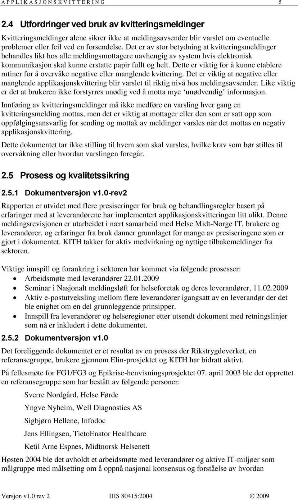 Det er av stor betydning at kvitteringsmeldinger behandles likt hos alle meldingsmottagere uavhengig av system hvis elektronisk kommunikasjon skal kunne erstatte papir fullt og helt.