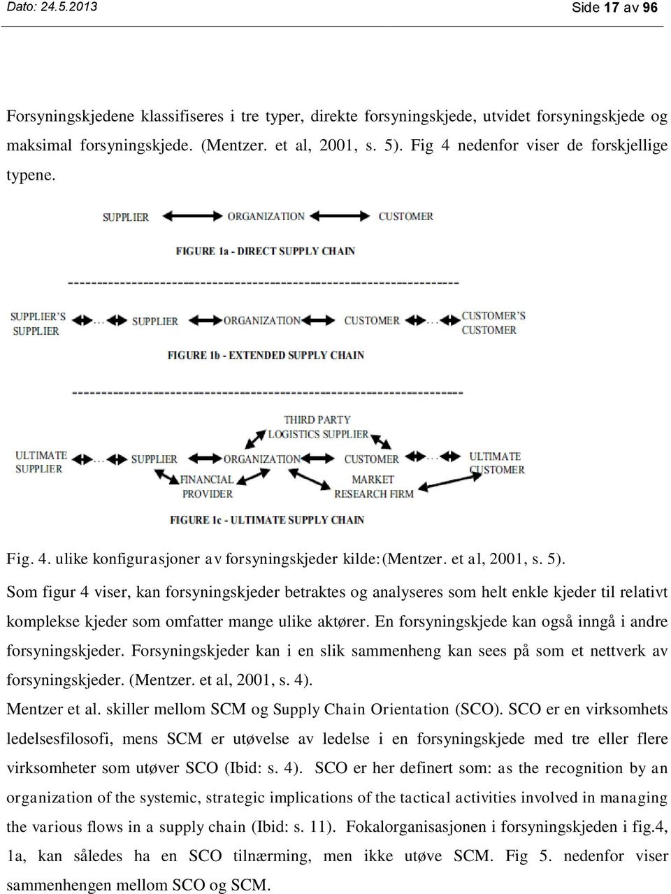 Som figur 4 viser, kan forsyningskjeder betraktes og analyseres som helt enkle kjeder til relativt komplekse kjeder som omfatter mange ulike aktører.