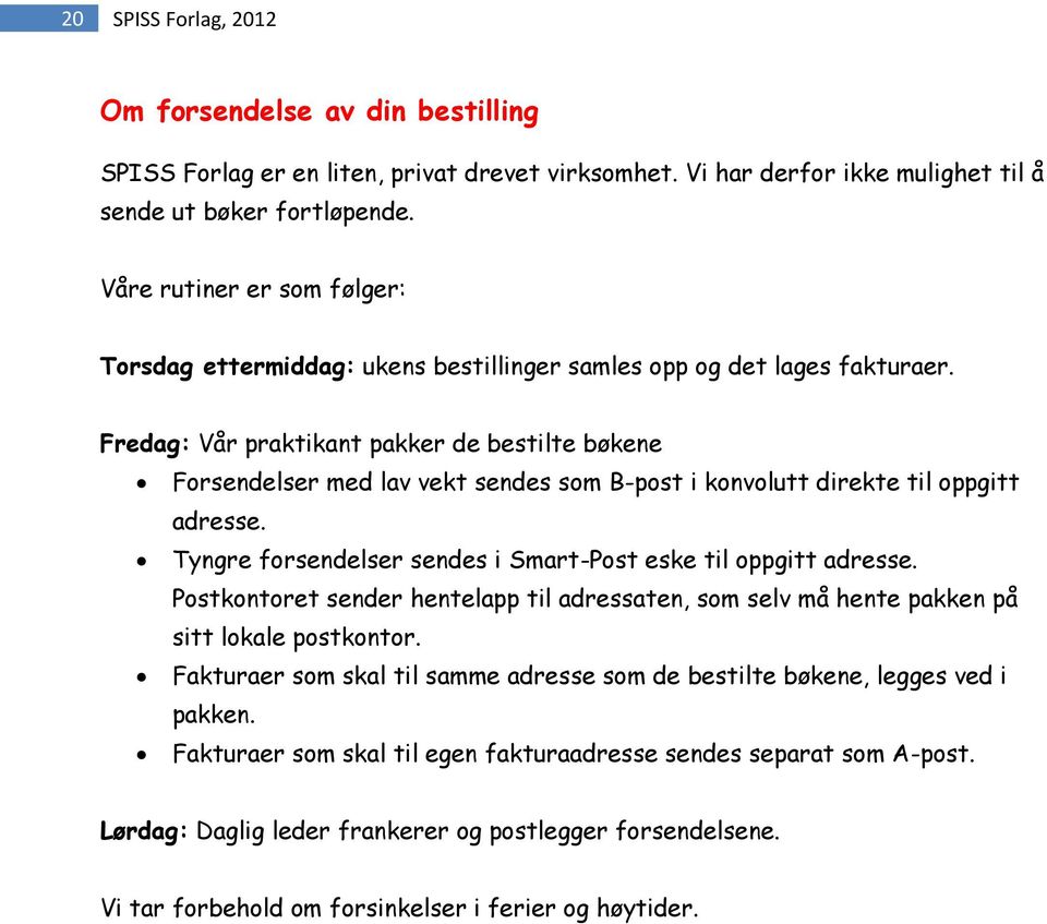 Fredag: Vår praktikant pakker de bestilte bøkene Forsendelser med lav vekt sendes som B-post i konvolutt direkte til oppgitt adresse. Tyngre forsendelser sendes i Smart-Post eske til oppgitt adresse.