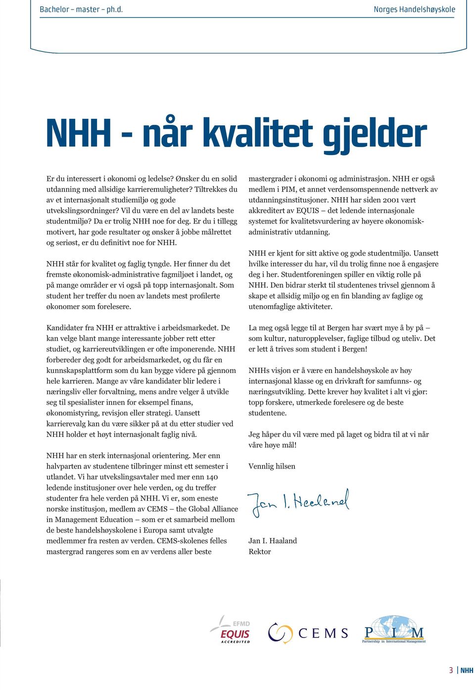 Er du i tillegg motivert, har gode resultater og ønsker å jobbe målrettet og seriøst, er du definitivt noe for NHH. NHH står for kvalitet og faglig tyngde.