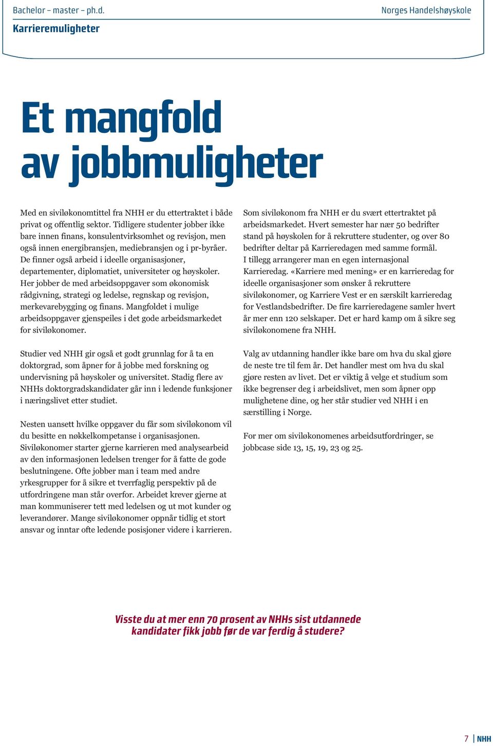 De finner også arbeid i ideelle organisasjoner, departementer, diplomatiet, universiteter og høyskoler.