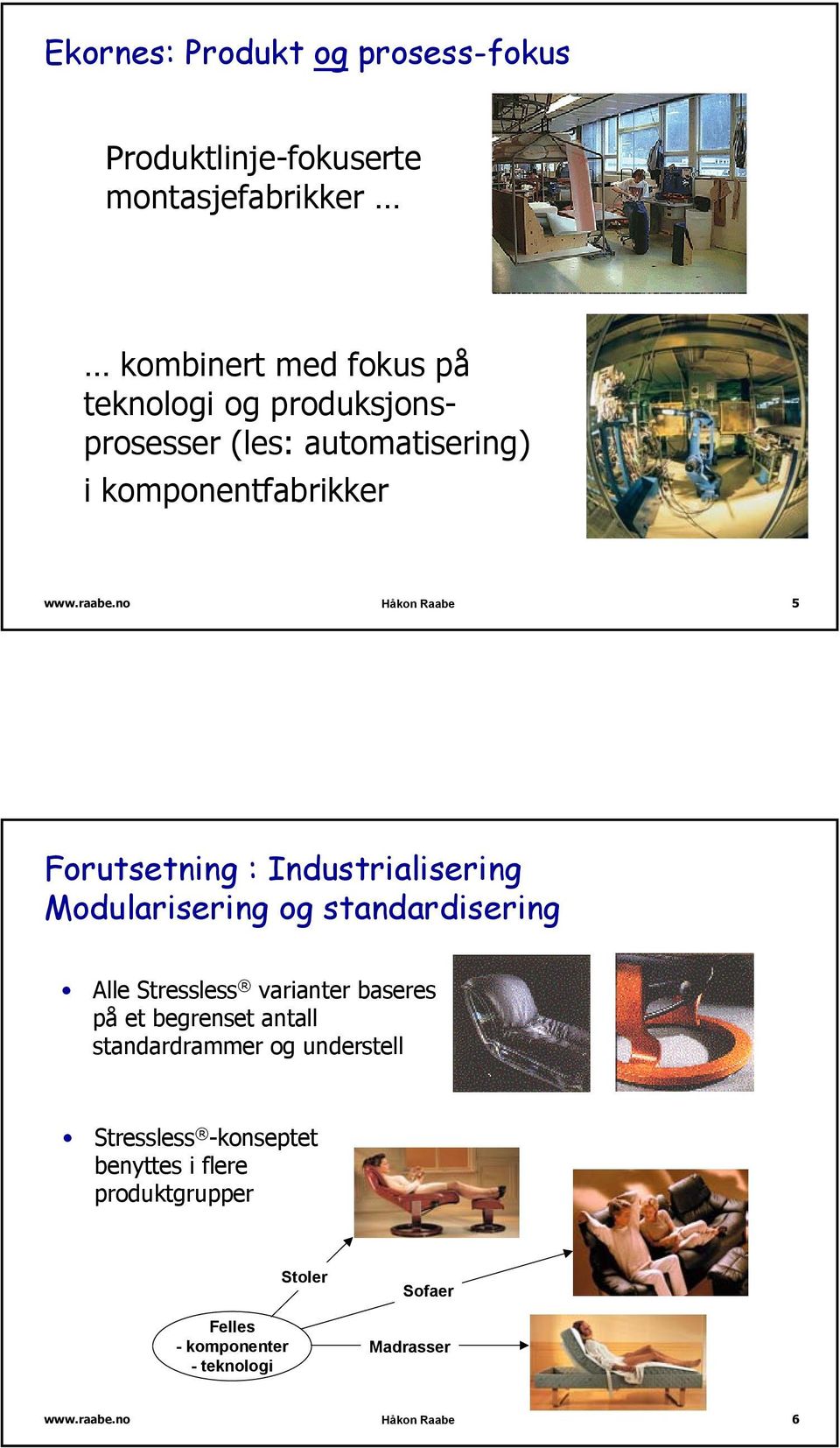 Modularisering og standardisering Alle Stressless varianter baseres på et begrenset antall standardrammer og