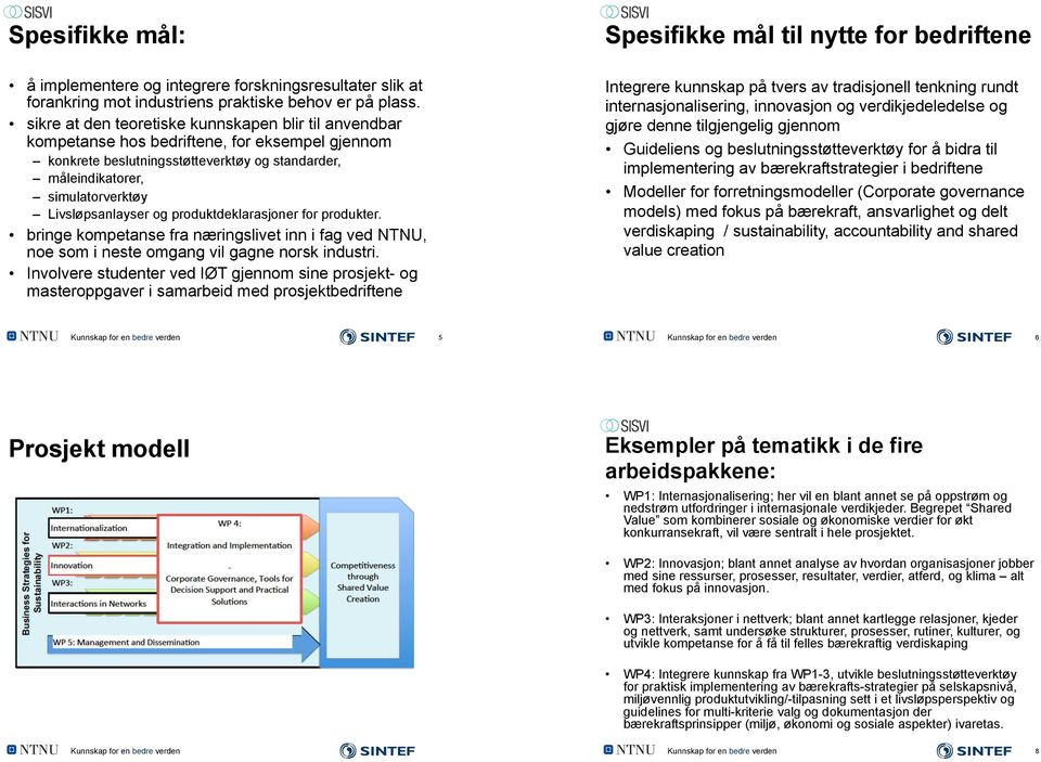 Livsløpsanlayser og produktdeklarasjoner for produkter. bringe kompetanse fra næringslivet inn i fag ved NTNU, noe som i neste omgang vil gagne norsk industri.